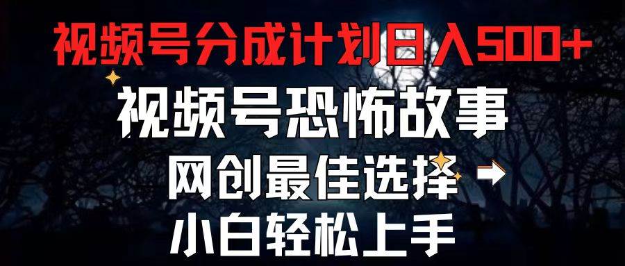 2024最新视频号分成计划，每天5分钟轻松月入500+，恐怖故事赛道,-上品源码网