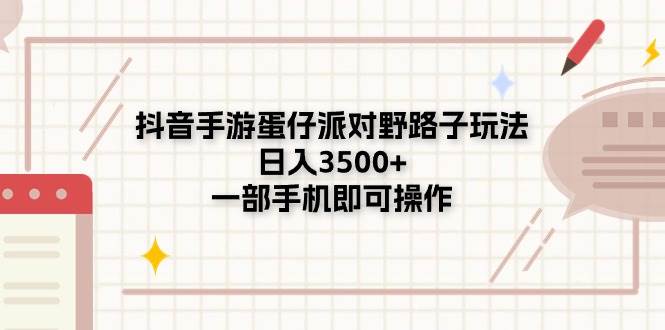 抖音手游蛋仔派对野路子玩法，日入3500+，一部手机即可操作-上品源码网