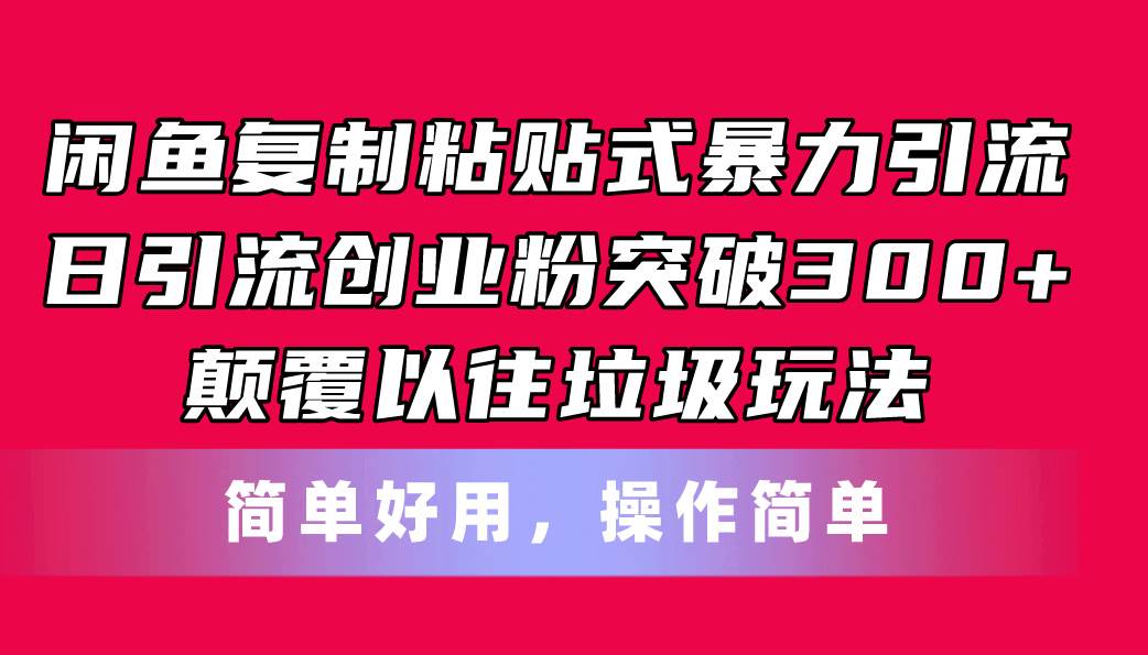 闲鱼复制粘贴式暴力引流，日引流突破300+，颠覆以往垃圾玩法，简单好用-上品源码网