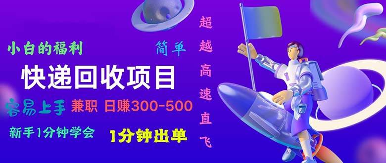 快递 回收项目，容易上手，小白一分钟学会，一分钟出单，日赚300~800-上品源码网