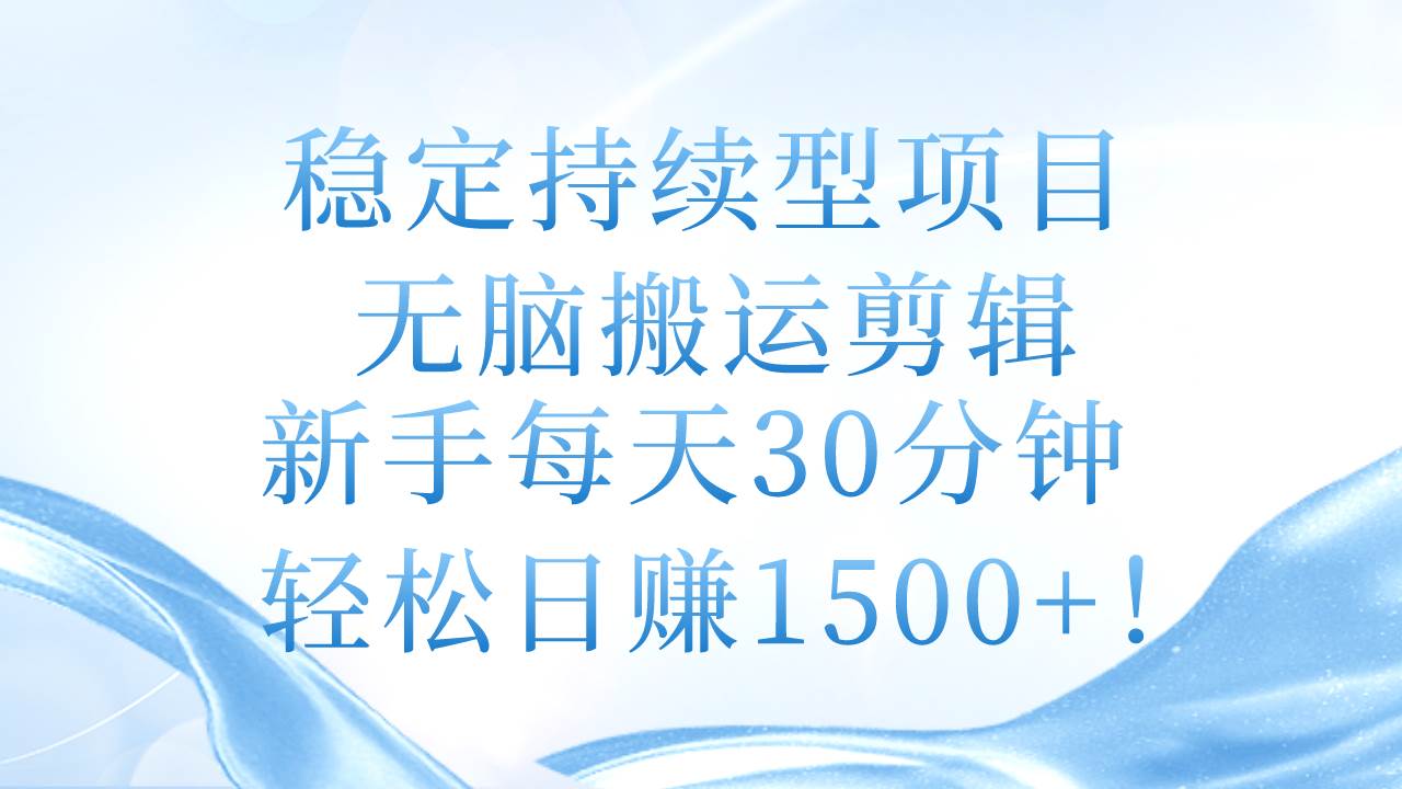 稳定持续型项目，无脑搬运剪辑，新手每天30分钟，轻松日赚1500+！-上品源码网