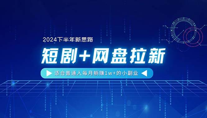 【2024下半年新思路】短剧+网盘拉新，适合普通人每月躺赚1w+的小副业-上品源码网