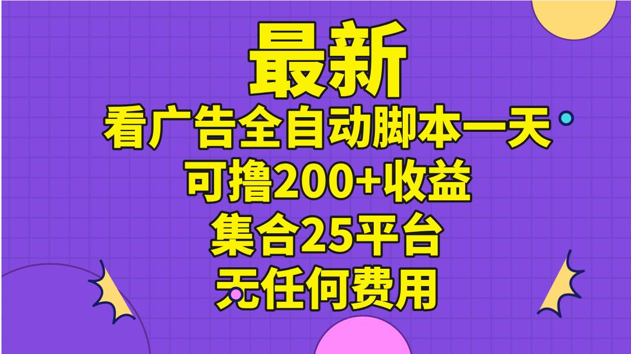 最新看广告全自动脚本一天可撸200+收益 。集合25平台 ，无任何费用-上品源码网