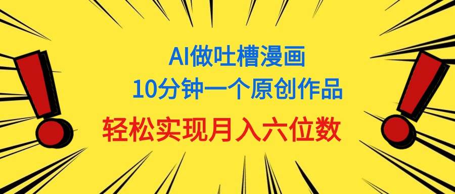 用AI做中式吐槽漫画，10分钟一个原创作品，轻松实现月入6位数-上品源码网