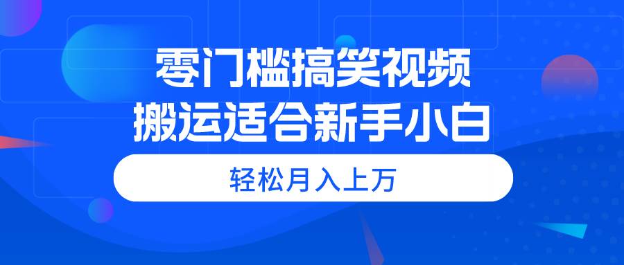 零门槛搞笑视频搬运，轻松月入上万，适合新手小白-上品源码网