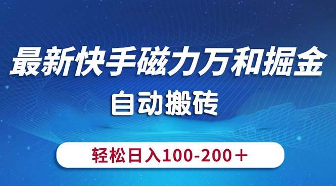 最新快手磁力万和掘金，自动搬砖，轻松日入100-200，操作简单-上品源码网