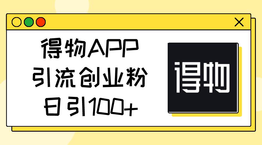 得物APP引流创业粉，日引100+-上品源码网