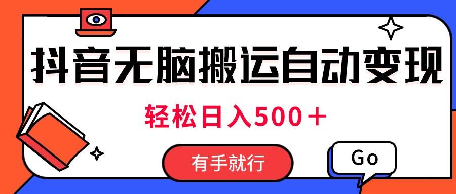 最新抖音视频搬运自动变现，日入500＋！每天两小时，有手就行-上品源码网