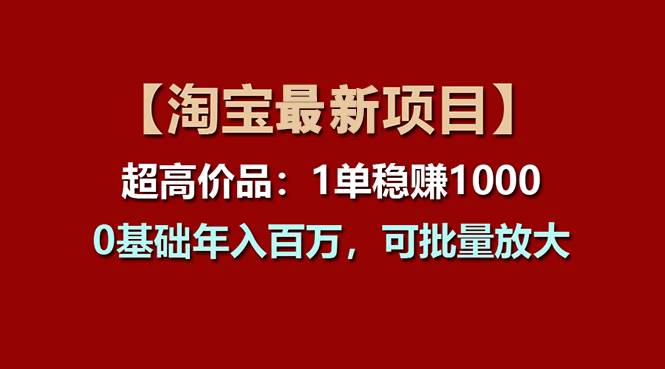 【淘宝项目】超高价品：1单赚1000多，0基础年入百万，可批量放大-上品源码网