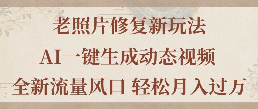 老照片修复新玩法，老照片AI一键生成动态视频 全新流量风口 轻松月入过万-上品源码网