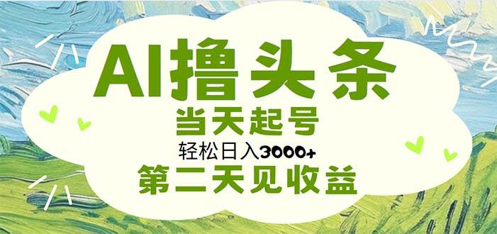 AI撸头条，轻松日入3000+无脑操作，当天起号，第二天见收益-上品源码网