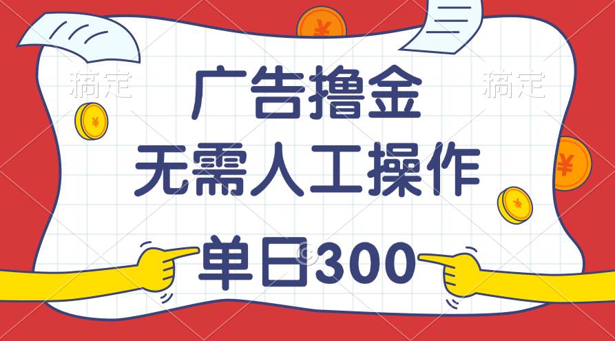 最新教程！广告撸金，无需人工操作，单日收入300+-上品源码网