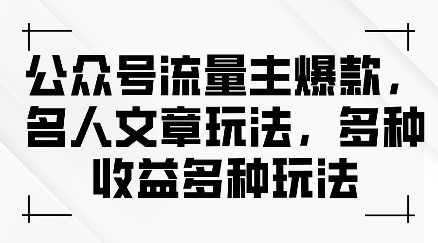 公众号流量主爆款，名人文章玩法，多种收益多种玩法-上品源码网