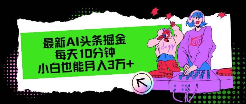 最新AI头条掘金，每天只需10分钟，小白也能月入3万+-上品源码网