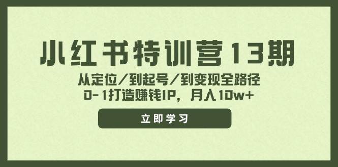 小红书特训营13期，从定位/到起号/到变现全路径，0-1打造赚钱IP，月入10w+-上品源码网