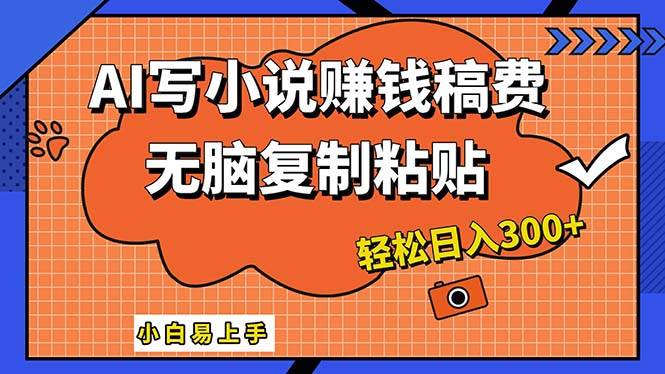 AI一键智能写小说，只需复制粘贴，小白也能成为小说家 轻松日入300+-上品源码网