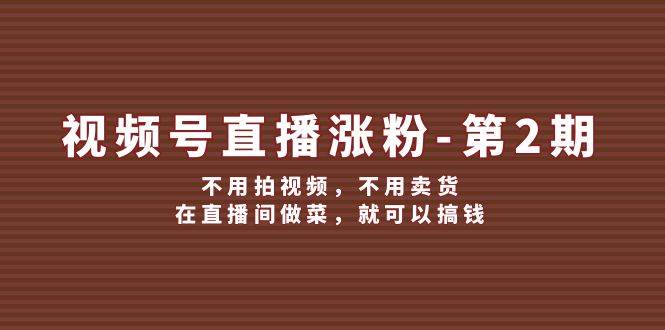 视频号/直播涨粉-第2期，不用拍视频，不用卖货，在直播间做菜，就可以搞钱-上品源码网