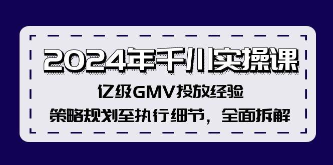 2024年千川实操课，亿级GMV投放经验，策略规划至执行细节，全面拆解-上品源码网