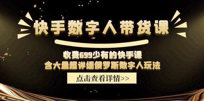 快手数字人带货课，收费699少有的快手课，含大量超详细数字人玩法-上品源码网