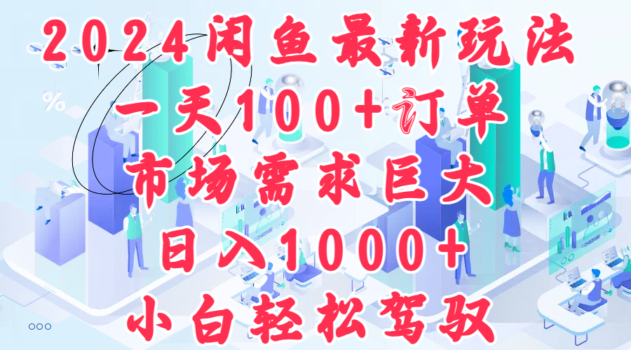 2024闲鱼最新玩法，一天100+订单，市场需求巨大，日入1000+，小白轻松驾驭-上品源码网