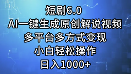 一键生成原创解说视频I，短剧6.0 AI，小白轻松操作，日入1000+，多平台多方式变现-上品源码网