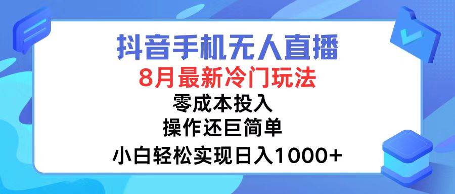 抖音手机无人直播，8月全新冷门玩法，小白轻松实现日入1000+，操作巨...-上品源码网