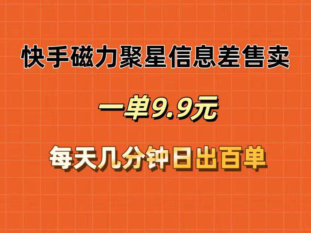 快手磁力聚星信息差售卖，一单9.9.每天几分钟，日出百单-上品源码网