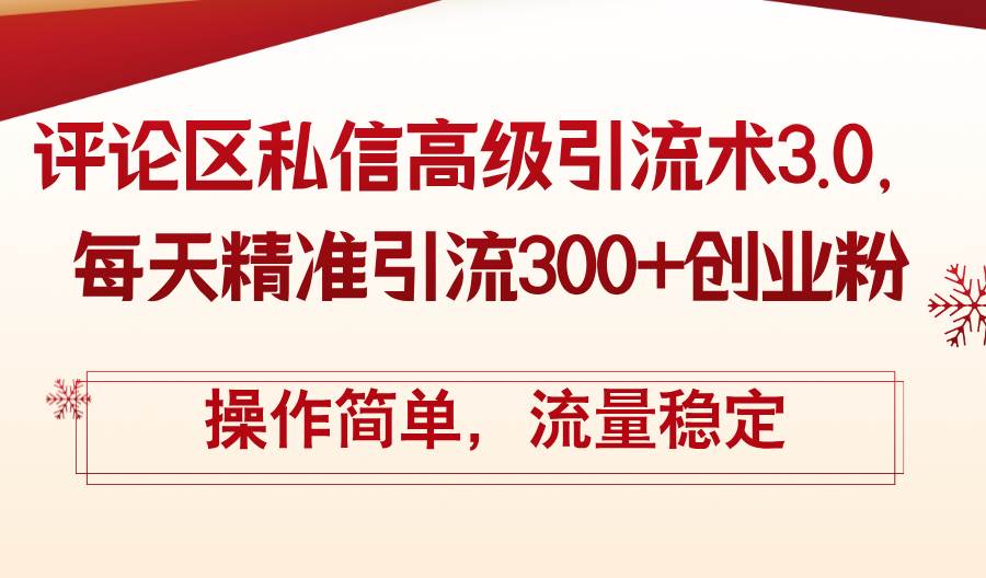 评论区私信高级引流术3.0，每天精准引流300+创业粉，操作简单，流量稳定-上品源码网