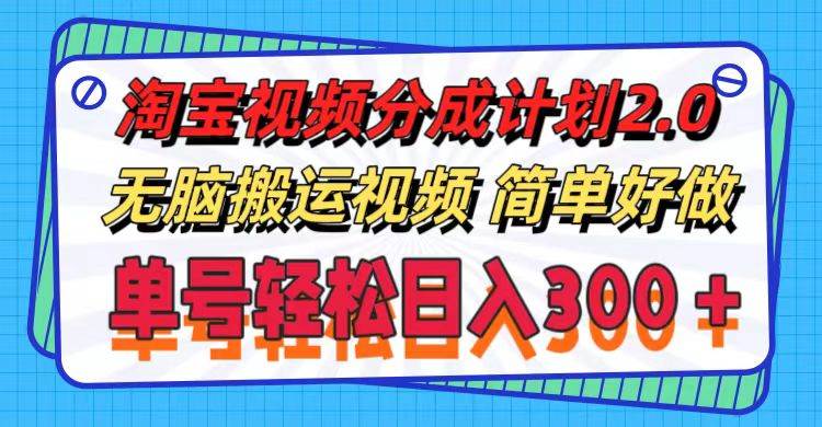 淘宝视频分成计划2.0，无脑搬运视频，单号轻松日入300＋，可批量操作。-上品源码网