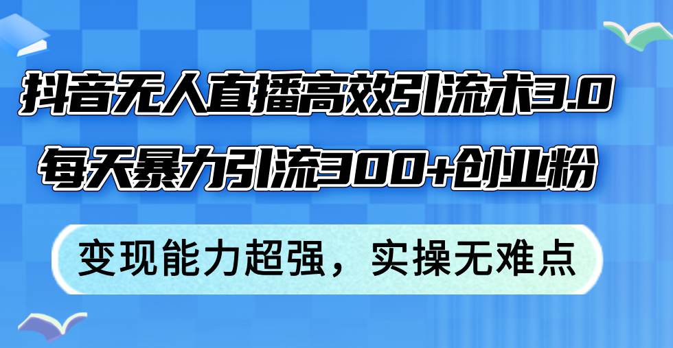 抖音无人直播高效引流术3.0，每天暴力引流300+创业粉，变现能力超强，…-上品源码网