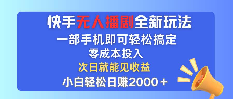 快手无人播剧全新玩法，一部手机就可以轻松搞定，零成本投入，小白轻松…-上品源码网