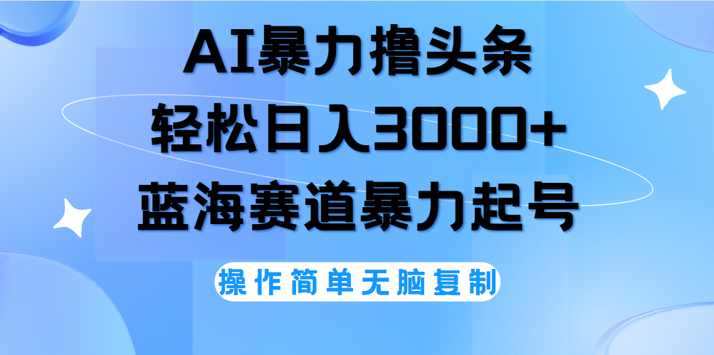 AI撸头条，轻松日入3000+无脑操作，当天起号，第二天见收益。-上品源码网