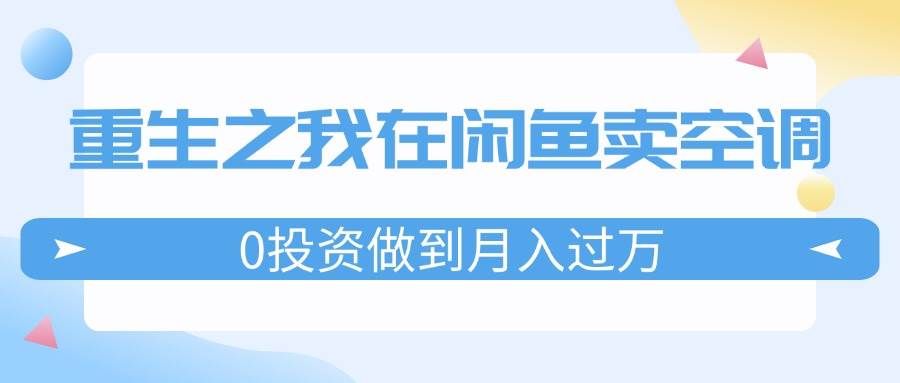 重生之我在闲鱼卖空调，0投资做到月入过万，迎娶白富美，走上人生巅峰-上品源码网