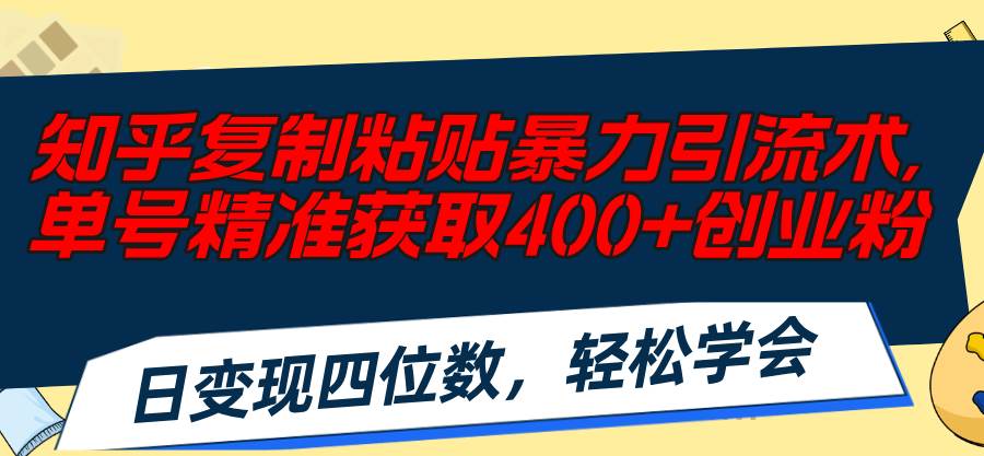 知乎复制粘贴暴力引流术，单号精准获取400+创业粉，日变现四位数，轻松...-上品源码网