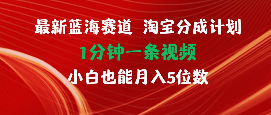 最新蓝海项目淘宝分成计划1分钟1条视频小白也能月入五位数-上品源码网