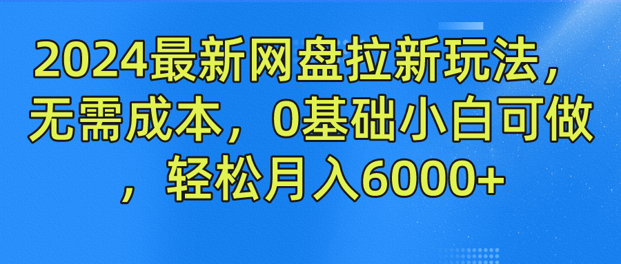 2024最新网盘拉新玩法，无需成本，0基础小白可做，轻松月入6000+-上品源码网