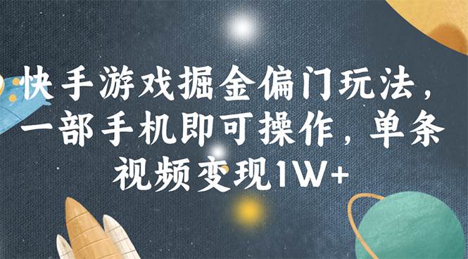 快手游戏掘金偏门玩法，一部手机即可操作，单条视频变现1W+-上品源码网