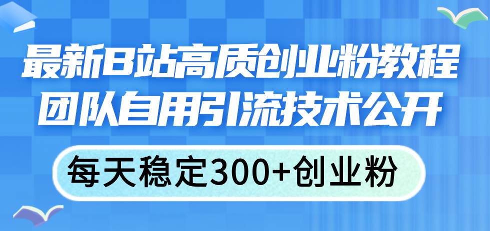 最新B站高质创业粉教程，团队自用引流技术公开-上品源码网