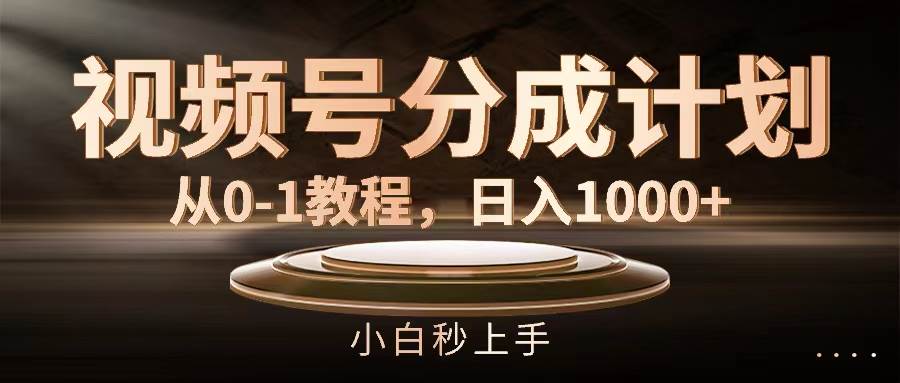 视频号分成计划，从0-1教程，日入1000+-上品源码网