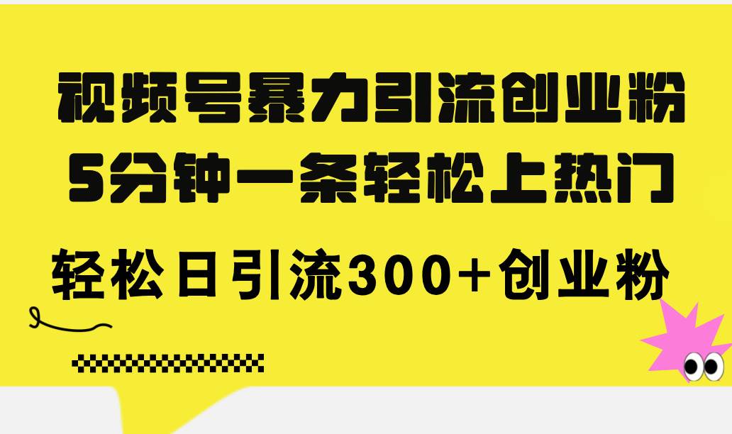 视频号暴力引流创业粉，5分钟一条轻松上热门，轻松日引流300+创业粉-上品源码网