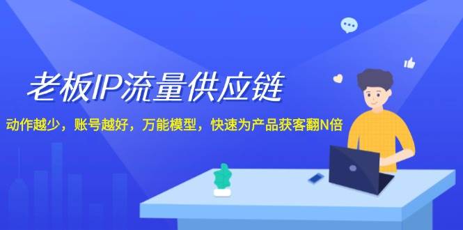 老板 IP流量 供应链，动作越少，账号越好，万能模型，快速为产品获客翻N倍-上品源码网