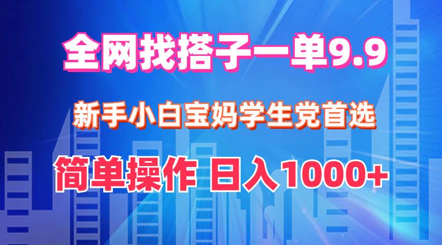 全网找搭子1单9.9 新手小白宝妈学生党首选 简单操作 日入1000+-上品源码网