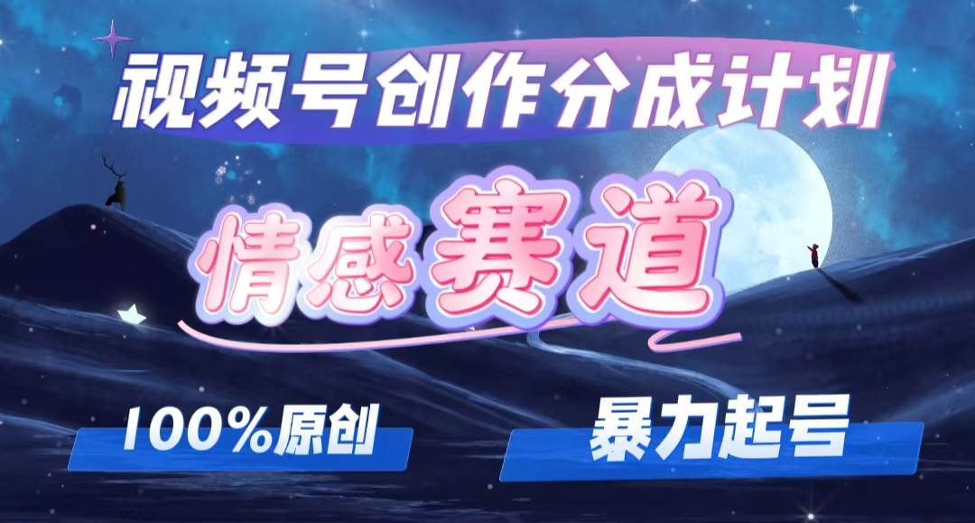 详解视频号创作者分成项目之情感赛道，暴力起号，可同步多平台，实现睡…-上品源码网