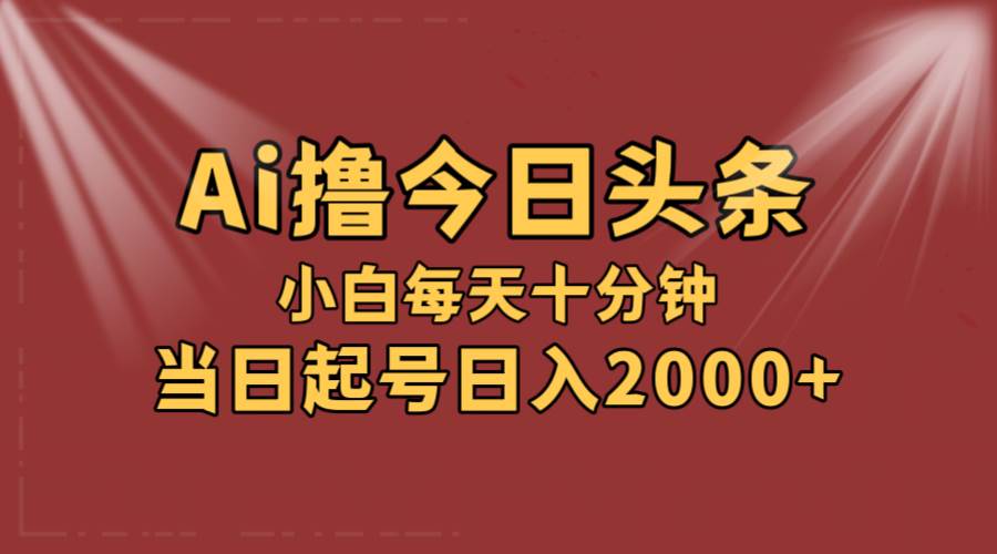 AI撸爆款头条，当天起号，可矩阵，第二天见收益，小白无脑轻松日入2000+-上品源码网