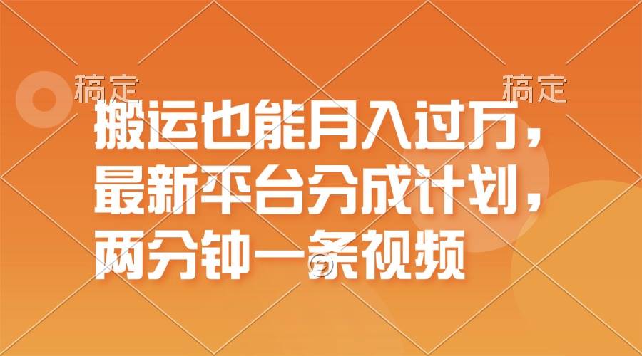 搬运也能月入过万，最新平台分成计划，一万播放一百米，一分钟一个作品-上品源码网