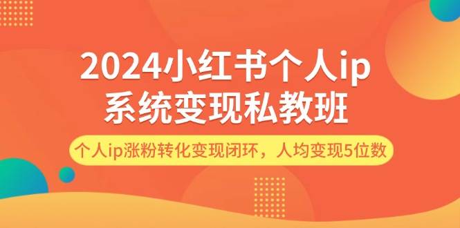 2024小红书个人ip系统变现私教班，个人ip涨粉转化变现闭环，人均变现5位数-上品源码网