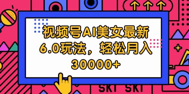 视频号AI美女最新6.0玩法，轻松月入30000+-上品源码网