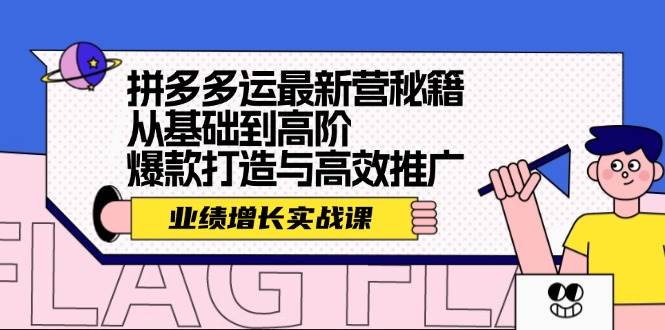 拼多多运最新营秘籍：业绩 增长实战课，从基础到高阶，爆款打造与高效推广-上品源码网