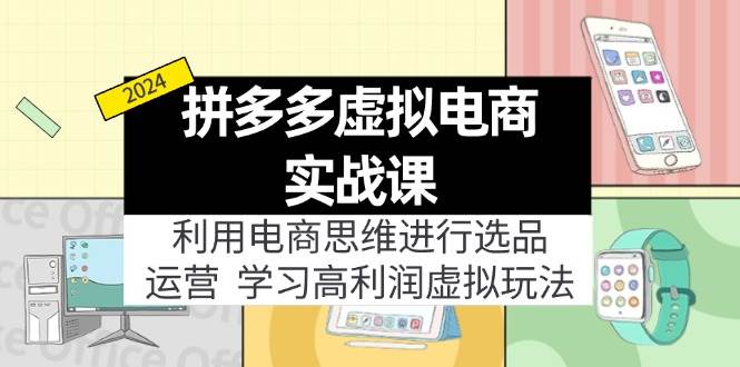 拼多多虚拟电商实战课：虚拟资源选品+运营，高利润虚拟玩法（更新14节）-上品源码网