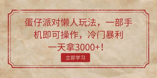 蛋仔派对懒人玩法，一部手机即可操作，冷门暴利，一天拿3000+！-上品源码网